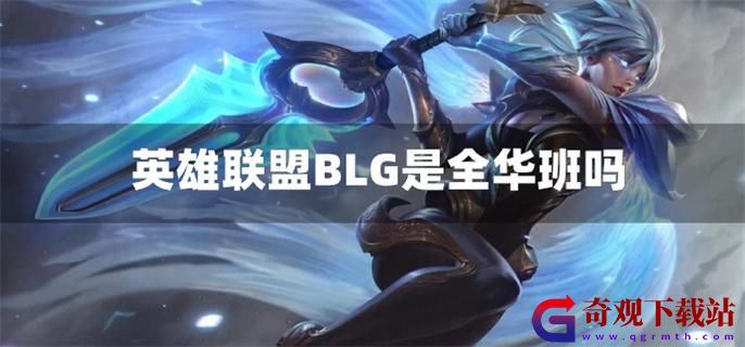 英雄联盟BLG是全华班吗-BLG战队成员介绍