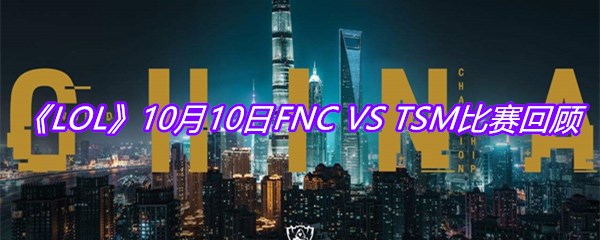 VS-TSM比赛回顾-10月10日FNC-VS-TSM比赛视频回放