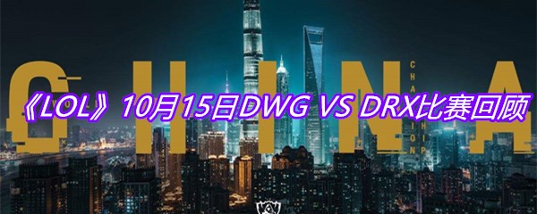 LOLS10淘汰赛10月15日DWG-VS-DRX比赛回顾-10月15日DWG-VS-DRX比赛视频回放