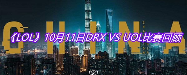 VS-UOL比赛回顾-10月11日DRX-VS-UOL比赛视频回放